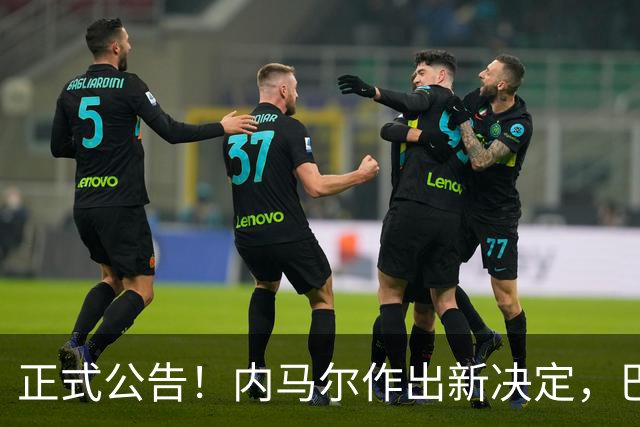 正式公告！内马尔作出新决定，巴西男足表示欢迎，首秀即将揭晓